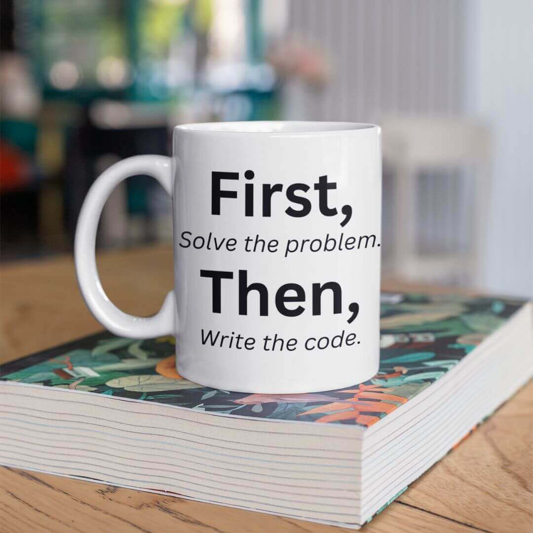 "First, solve the problem. Then, write the code" reminder mug